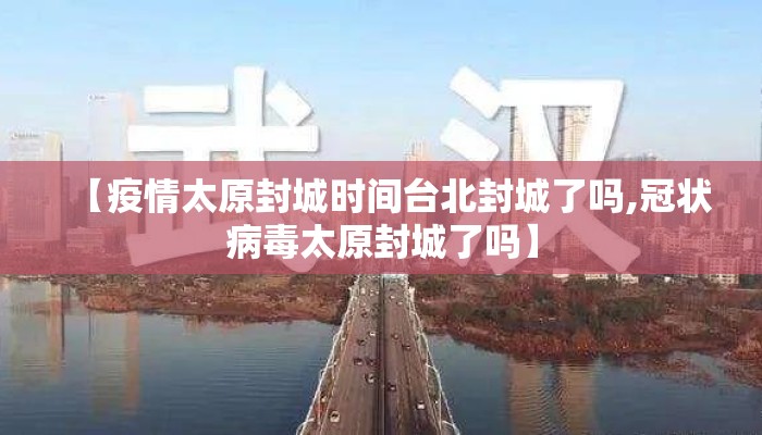 【疫情太原封城时间台北封城了吗,冠状病毒太原封城了吗】