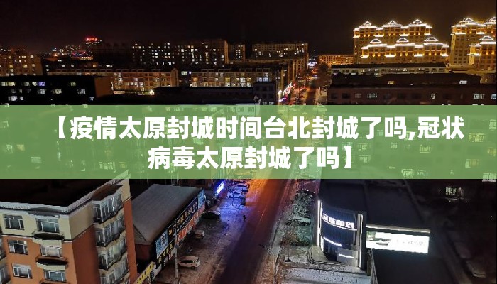 【疫情太原封城时间台北封城了吗,冠状病毒太原封城了吗】