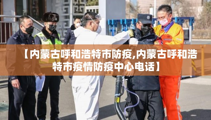 【内蒙古呼和浩特市防疫,内蒙古呼和浩特市疫情防疫中心电话】