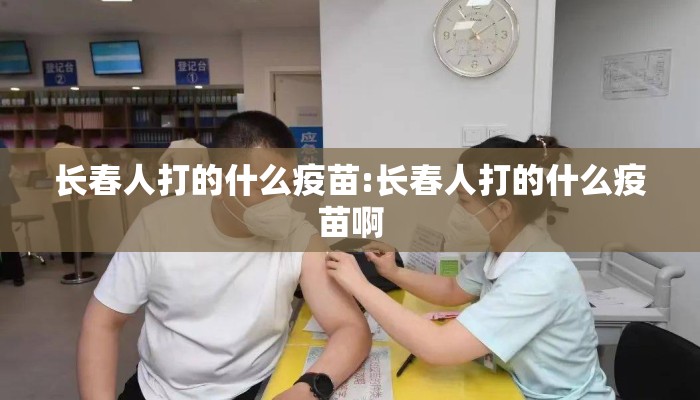 长春人打的什么疫苗:长春人打的什么疫苗啊