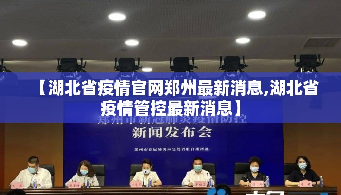 【湖北省疫情官网郑州最新消息,湖北省疫情管控最新消息】