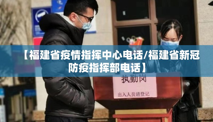 【福建省疫情指挥中心电话/福建省新冠防疫指挥部电话】