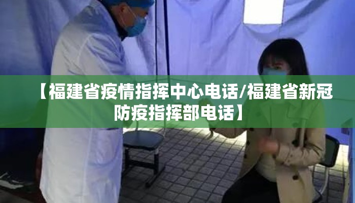 【福建省疫情指挥中心电话/福建省新冠防疫指挥部电话】
