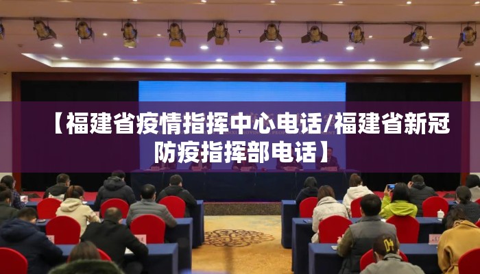 【福建省疫情指挥中心电话/福建省新冠防疫指挥部电话】