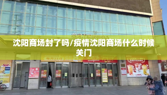 沈阳商场封了吗/疫情沈阳商场什么时候关门