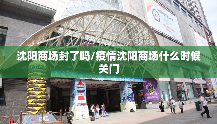 沈阳商场封了吗/疫情沈阳商场什么时候关门