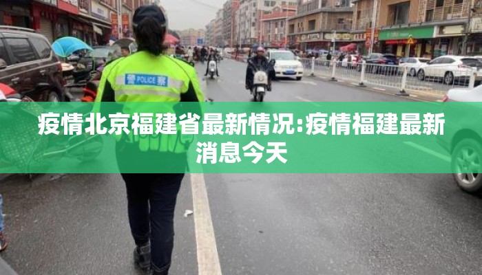 疫情北京福建省最新情况:疫情福建最新消息今天