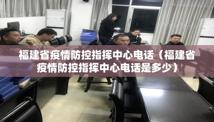 福建省疫情防控指挥中心电话（福建省疫情防控指挥中心电话是多少）