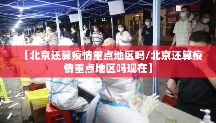 【北京还算疫情重点地区吗/北京还算疫情重点地区吗现在】