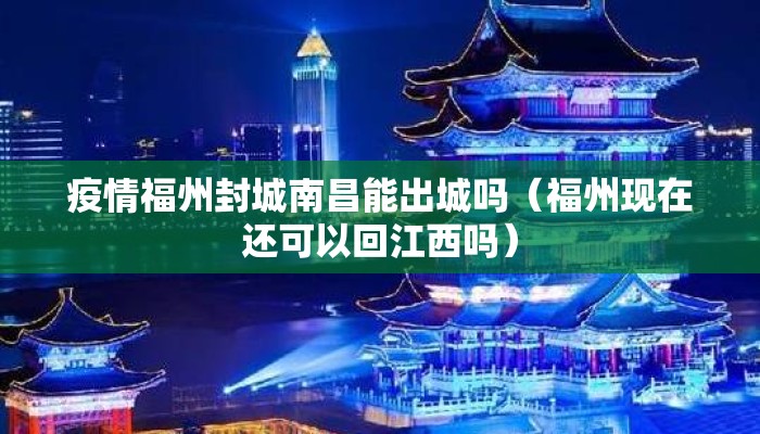 疫情福州封城南昌能出城吗（福州现在还可以回江西吗）