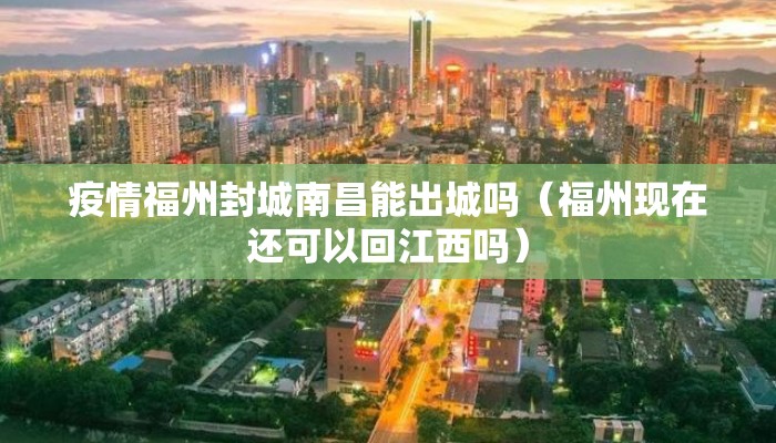 疫情福州封城南昌能出城吗（福州现在还可以回江西吗）