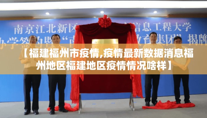 【福建福州市疫情,疫情最新数据消息福州地区福建地区疫情情况啥样】
