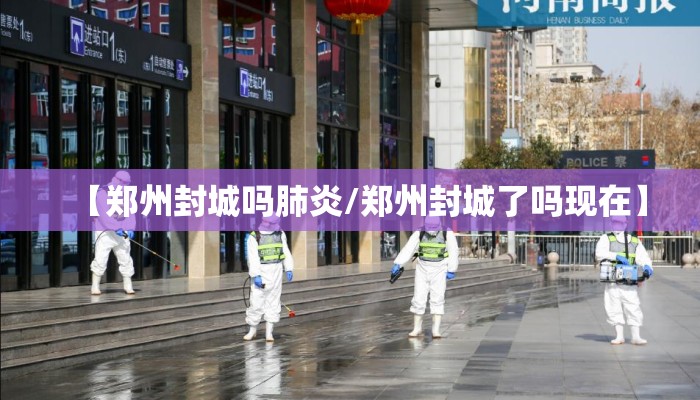 【郑州封城吗肺炎/郑州封城了吗现在】