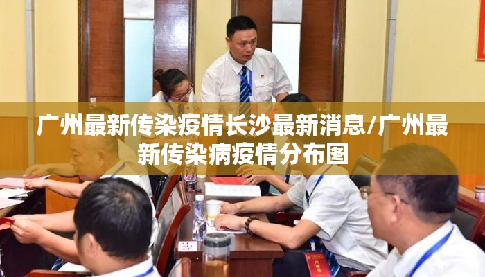 广州最新传染疫情长沙最新消息/广州最新传染病疫情分布图