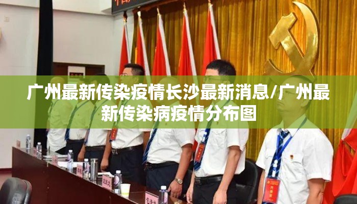 广州最新传染疫情长沙最新消息/广州最新传染病疫情分布图