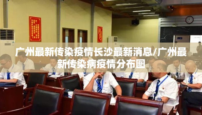 广州最新传染疫情长沙最新消息/广州最新传染病疫情分布图