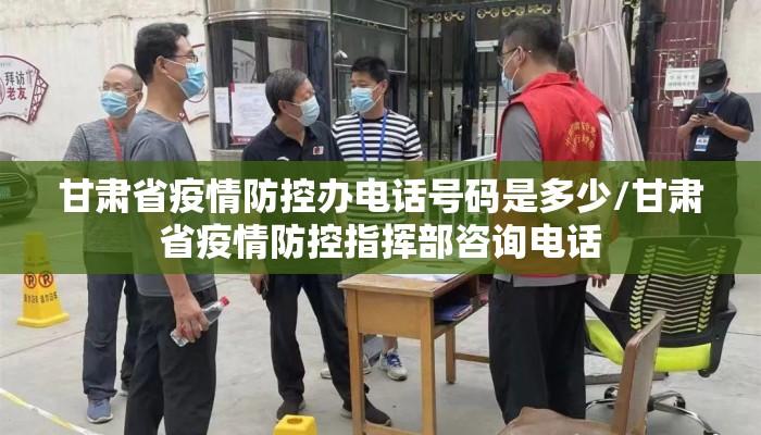 甘肃省疫情防控办电话号码是多少/甘肃省疫情防控指挥部咨询电话