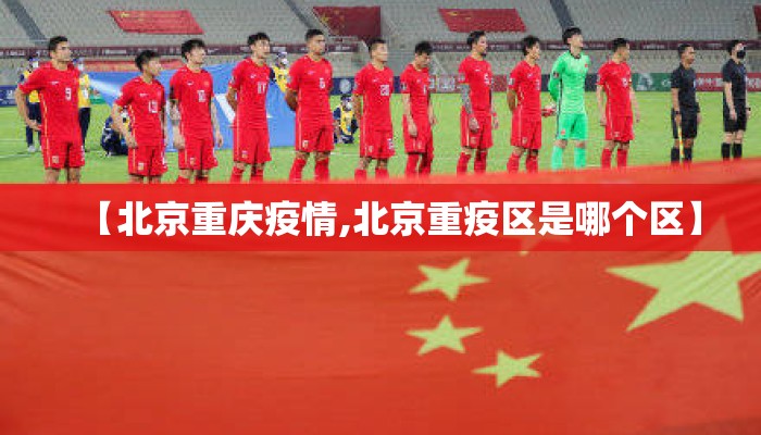 【北京重庆疫情,北京重疫区是哪个区】