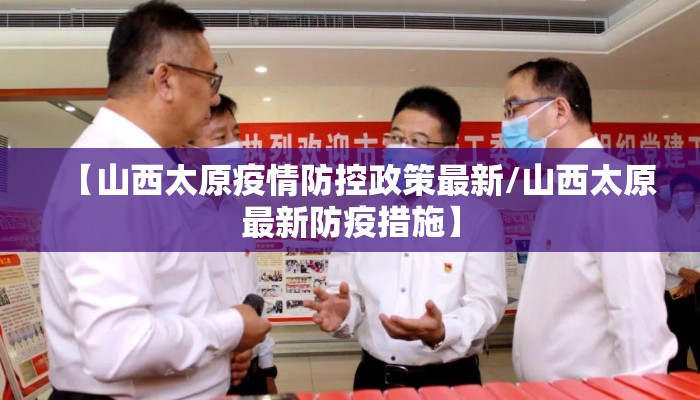 【山西太原疫情防控政策最新/山西太原最新防疫措施】