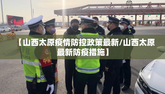 【山西太原疫情防控政策最新/山西太原最新防疫措施】