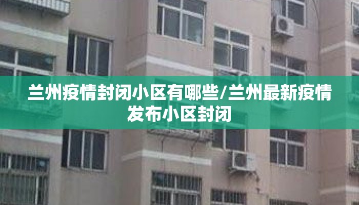 兰州疫情封闭小区有哪些/兰州最新疫情发布小区封闭