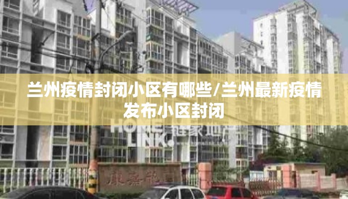 兰州疫情封闭小区有哪些/兰州最新疫情发布小区封闭