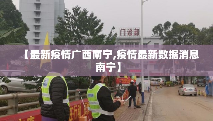 【最新疫情广西南宁,疫情最新数据消息 南宁】