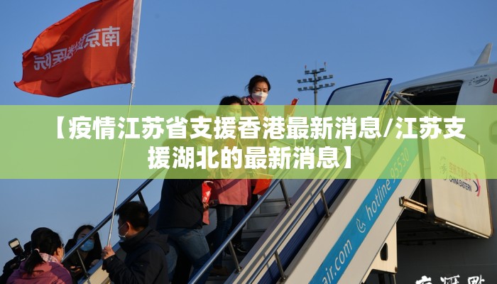 【疫情江苏省支援香港最新消息/江苏支援湖北的最新消息】