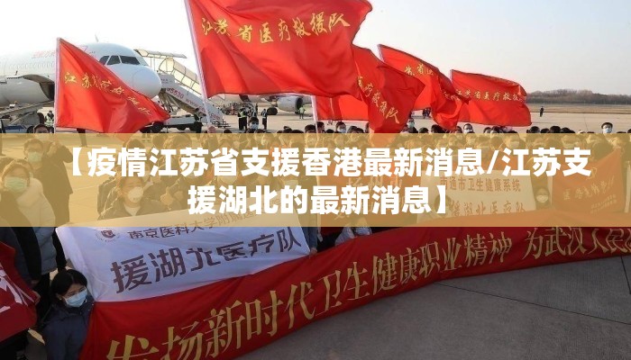 【疫情江苏省支援香港最新消息/江苏支援湖北的最新消息】