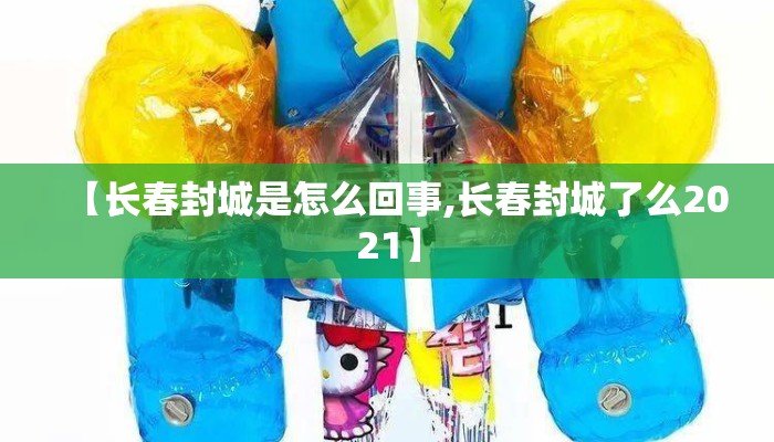 【长春封城是怎么回事,长春封城了么2021】