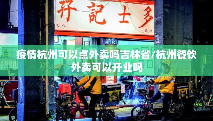 疫情杭州可以点外卖吗吉林省/杭州餐饮外卖可以开业吗