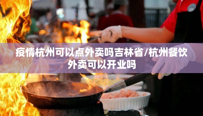 疫情杭州可以点外卖吗吉林省/杭州餐饮外卖可以开业吗