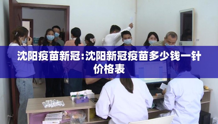 沈阳疫苗新冠:沈阳新冠疫苗多少钱一针价格表