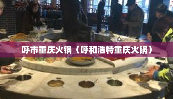 呼市重庆火锅（呼和浩特重庆火锅）