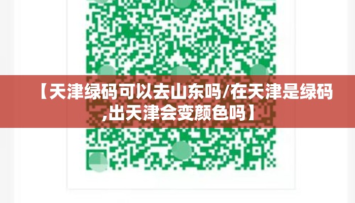 【天津绿码可以去山东吗/在天津是绿码,出天津会变颜色吗】