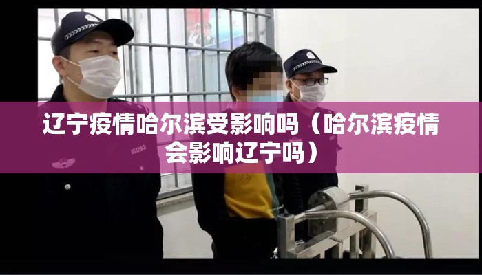 辽宁疫情哈尔滨受影响吗（哈尔滨疫情会影响辽宁吗）