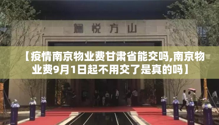 【疫情南京物业费甘肃省能交吗,南京物业费9月1日起不用交了是真的吗】