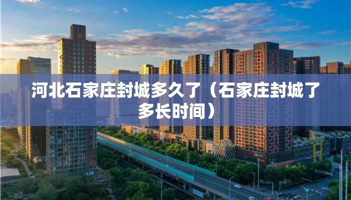 河北石家庄封城多久了（石家庄封城了多长时间）
