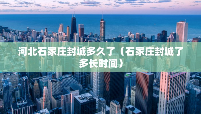 河北石家庄封城多久了（石家庄封城了多长时间）