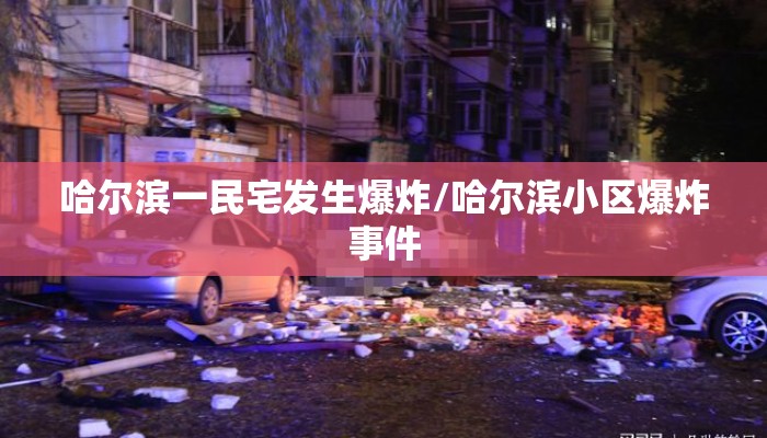 哈尔滨一民宅发生爆炸/哈尔滨小区爆炸事件