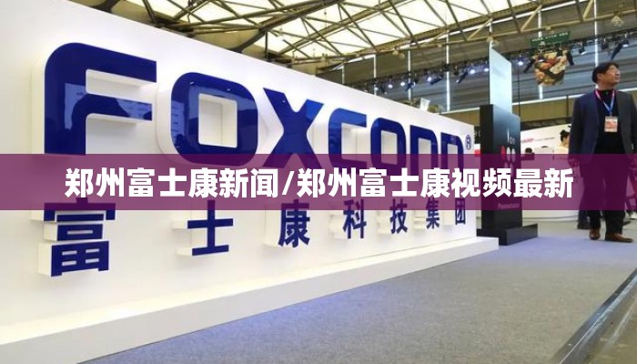 郑州富士康新闻/郑州富士康视频最新