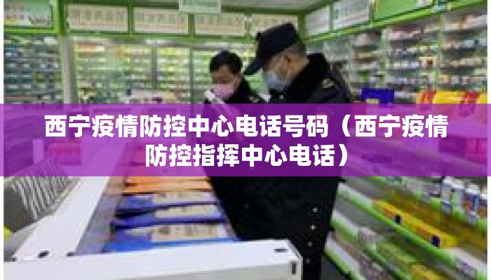 西宁疫情防控中心电话号码（西宁疫情防控指挥中心电话）