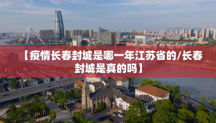 【疫情长春封城是哪一年江苏省的/长春封城是真的吗】