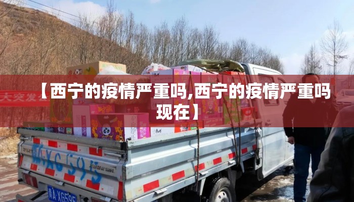 【西宁的疫情严重吗,西宁的疫情严重吗现在】