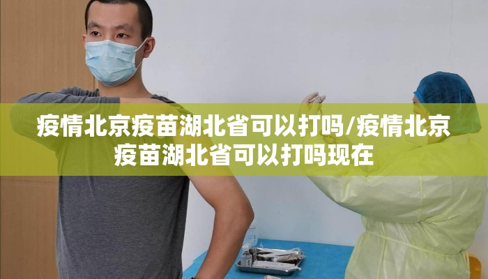 疫情北京疫苗湖北省可以打吗/疫情北京疫苗湖北省可以打吗现在