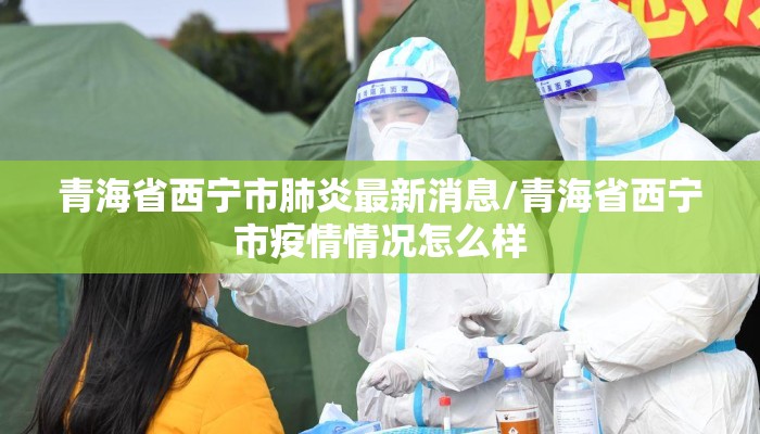 青海省西宁市肺炎最新消息/青海省西宁市疫情情况怎么样