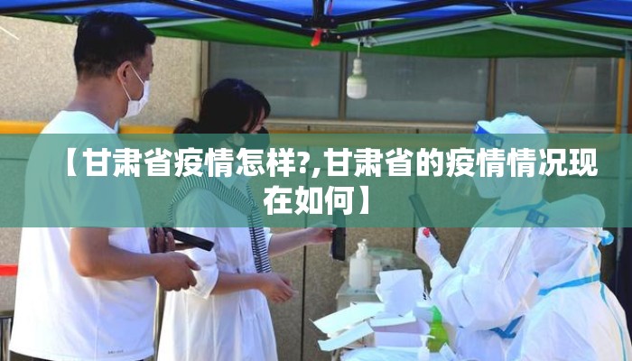 【甘肃省疫情怎样?,甘肃省的疫情情况现在如何】