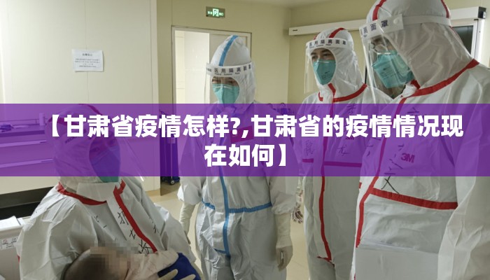 【甘肃省疫情怎样?,甘肃省的疫情情况现在如何】