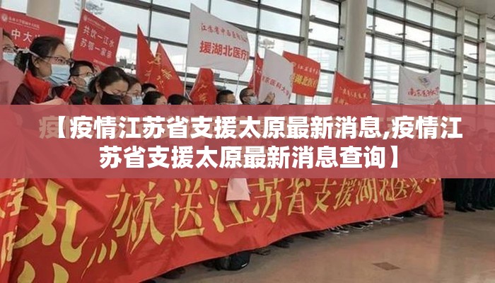 【疫情江苏省支援太原最新消息,疫情江苏省支援太原最新消息查询】
