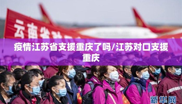 疫情江苏省支援重庆了吗/江苏对口支援重庆